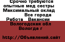 Срочно требуются опытные мед.сестры. › Максимальный оклад ­ 45 000 - Все города Работа » Вакансии   . Вологодская обл.,Вологда г.